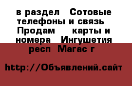  в раздел : Сотовые телефоны и связь » Продам sim-карты и номера . Ингушетия респ.,Магас г.